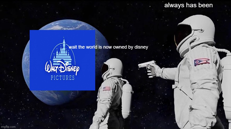 WAIT NOOOOOO | always has been; wait the world is now owned by disney | image tagged in memes,always has been | made w/ Imgflip meme maker