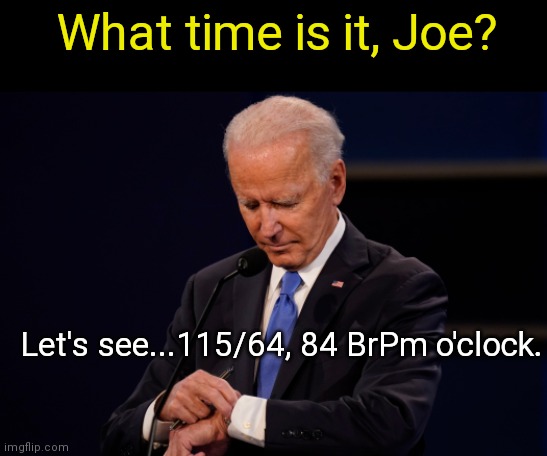 Joe checks the time | What time is it, Joe? Let's see...115/64, 84 BrPm o'clock. | image tagged in joe biden debate watch,biden fail,dementia,political humor | made w/ Imgflip meme maker