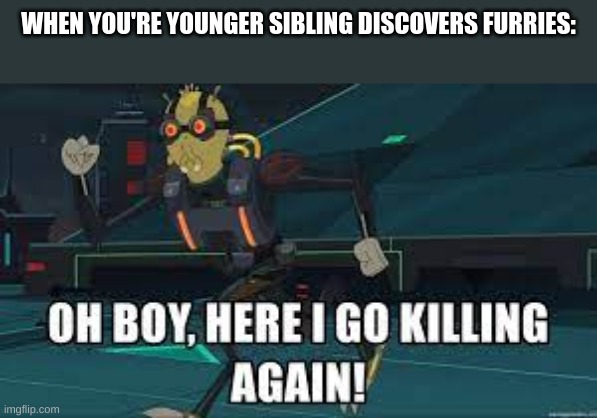 My sister is becoming one,shall i beat her senselessly with a baseball bat? | WHEN YOU'RE YOUNGER SIBLING DISCOVERS FURRIES: | image tagged in kill,them,all | made w/ Imgflip meme maker