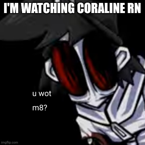 u wot m8 gold | I'M WATCHING CORALINE RN | image tagged in u wot m8 gold | made w/ Imgflip meme maker