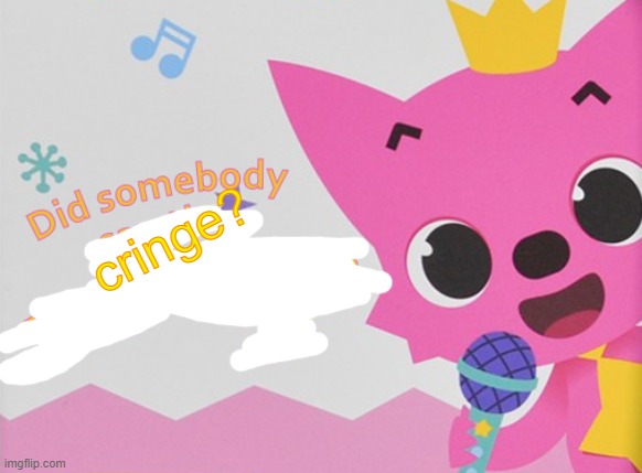 cringe? | image tagged in did somebody say the n word pinkfong | made w/ Imgflip meme maker