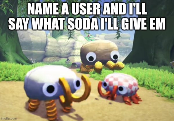 giant Bunger running to two Bungers | NAME A USER AND I'LL SAY WHAT SODA I'LL GIVE EM | image tagged in giant bunger running to two bungers | made w/ Imgflip meme maker