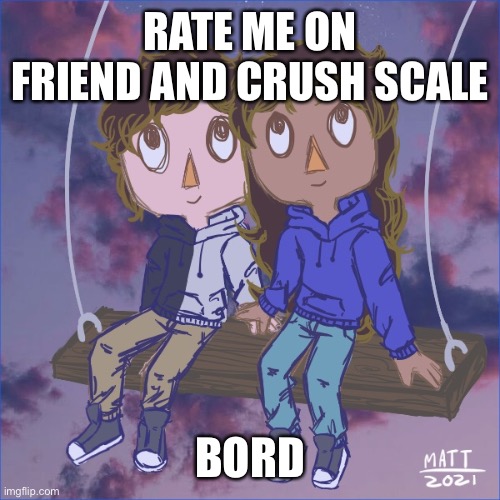 Jummy and Purple 5 | RATE ME ON FRIEND AND CRUSH SCALE; BORD | image tagged in jummy and purple 5 | made w/ Imgflip meme maker