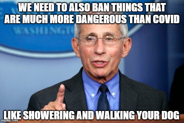 The stupid hurts | WE NEED TO ALSO BAN THINGS THAT ARE MUCH MORE DANGEROUS THAN COVID; LIKE SHOWERING AND WALKING YOUR DOG | image tagged in vaccine,vaccines,covid,omicron,biden | made w/ Imgflip meme maker