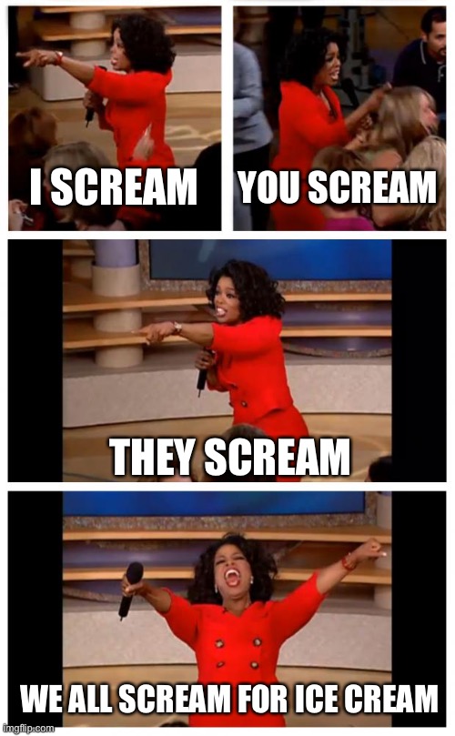 Ice cream with Oprah | I SCREAM; YOU SCREAM; THEY SCREAM; WE ALL SCREAM FOR ICE CREAM | image tagged in memes,oprah you get a car everybody gets a car,i scream,ice cream,we all scream | made w/ Imgflip meme maker