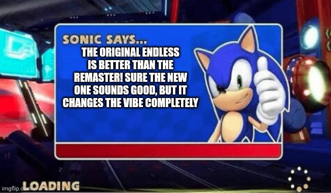 Sonic Says | THE ORIGINAL ENDLESS IS BETTER THAN THE REMASTER! SURE THE NEW ONE SOUNDS GOOD, BUT IT CHANGES THE VIBE COMPLETELY | image tagged in sonic says | made w/ Imgflip meme maker