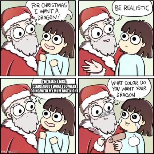 what do you want for Christmas | I’M TELLING MRS. CLAUS ABOUT WHAT YOU WERE DOING WITH MY MUM LAST NIGHT | image tagged in for christmas i want a dragon | made w/ Imgflip meme maker