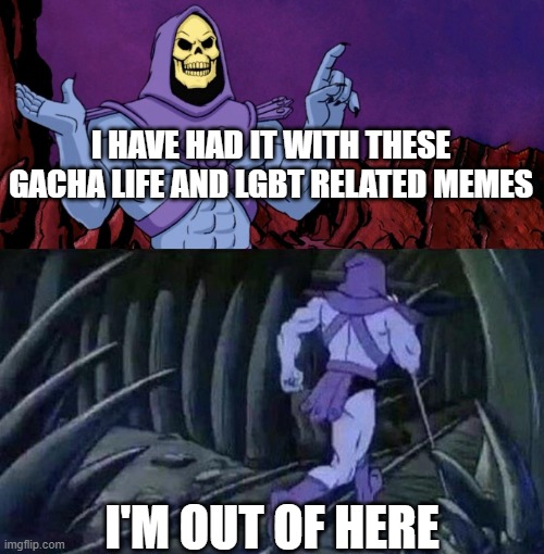 I'm out, I'M STRAIT UP OUT! | I HAVE HAD IT WITH THESE GACHA LIFE AND LGBT RELATED MEMES; I'M OUT OF HERE | image tagged in he man skeleton advices,gacha,lgbtq,adios | made w/ Imgflip meme maker