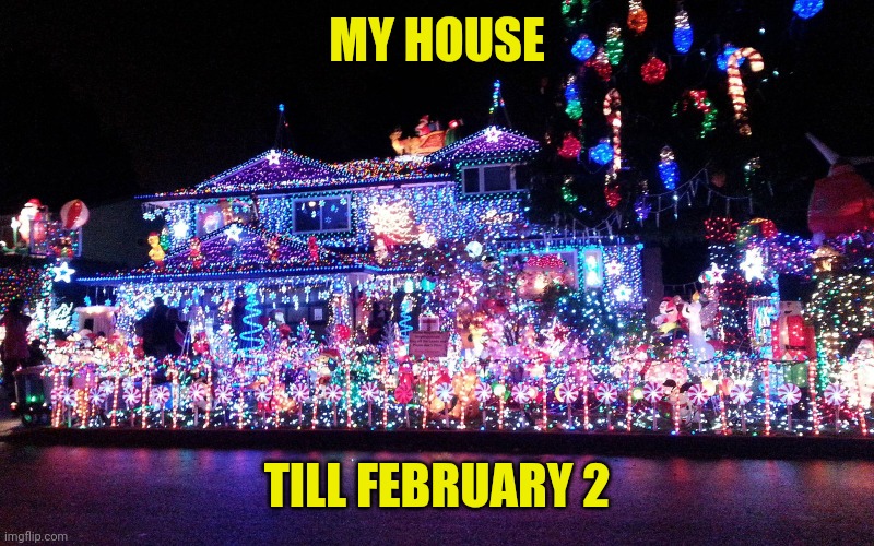 MY HOUSE TILL FEBRUARY 2 | made w/ Imgflip meme maker