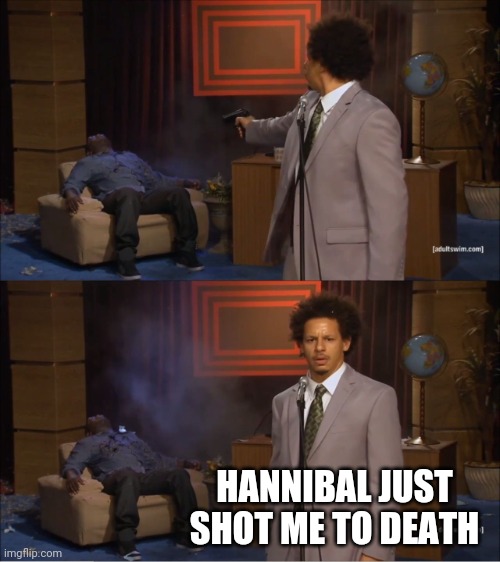 Who Killed Hannibal Meme | HANNIBAL JUST SHOT ME TO DEATH | image tagged in memes,who killed hannibal | made w/ Imgflip meme maker