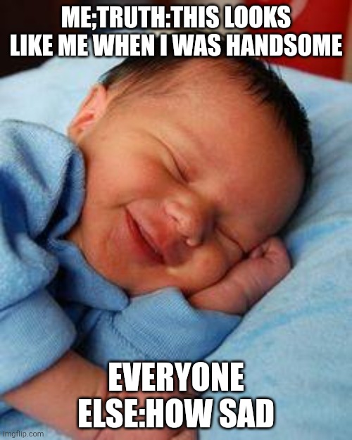 The resemblance | ME;TRUTH:THIS LOOKS LIKE ME WHEN I WAS HANDSOME; EVERYONE ELSE:HOW SAD | image tagged in sleeping baby laughing,sad | made w/ Imgflip meme maker