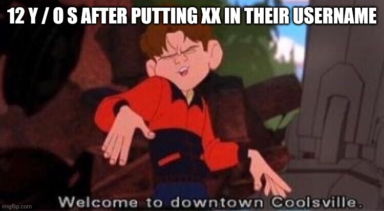 Welcome to Downtown Coolsville | 12 Y / O S AFTER PUTTING XX IN THEIR USERNAME | image tagged in welcome to downtown coolsville | made w/ Imgflip meme maker