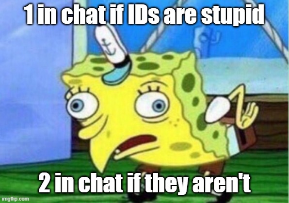 TBH they are, really, it is just for voting which is 6 times a year | 1 in chat if IDs are stupid; 2 in chat if they aren't | image tagged in memes,mocking spongebob | made w/ Imgflip meme maker