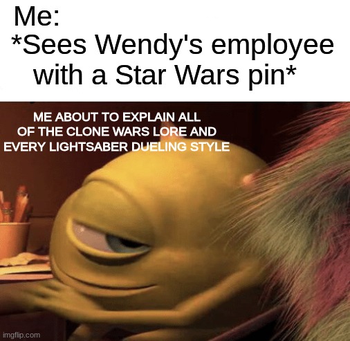First meme :D | Me:; *Sees Wendy's employee with a Star Wars pin*; ME ABOUT TO EXPLAIN ALL OF THE CLONE WARS LORE AND EVERY LIGHTSABER DUELING STYLE | image tagged in mike wazowski turning,starwars | made w/ Imgflip meme maker