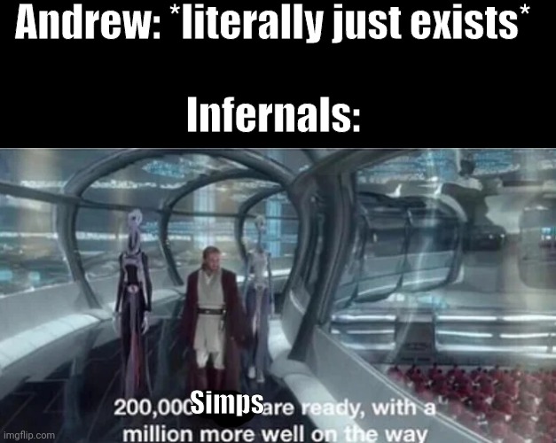 Sunmary: Infernals are the race of Andrews kingdom, and many of them simp for him xd | Andrew: *literally just exists*; Infernals:; Simps | image tagged in 200 000 units are ready with a million more well on the way | made w/ Imgflip meme maker