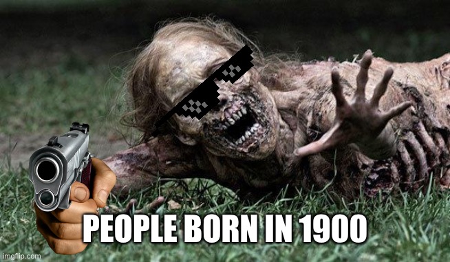 Walking Dead Zombie | PEOPLE BORN IN 1900 | image tagged in walking dead zombie | made w/ Imgflip meme maker