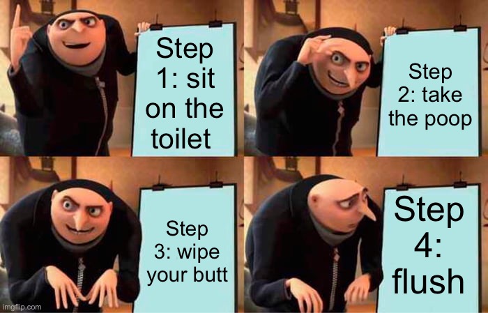 Gru's Plan Meme | Step 1: sit on the toilet; Step 2: take the poop; Step 4: flush; Step 3: wipe your butt | image tagged in memes,gru's plan | made w/ Imgflip meme maker