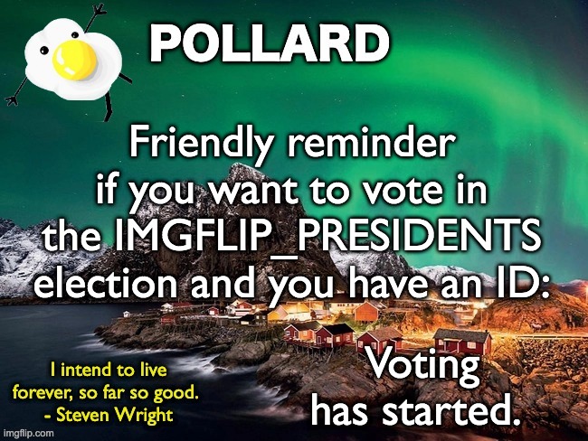 Just reminding people , now keep scrolling. | Friendly reminder if you want to vote in the IMGFLIP_PRESIDENTS election and you have an ID:; Voting has started. | image tagged in pollard template,memes,unfunny | made w/ Imgflip meme maker