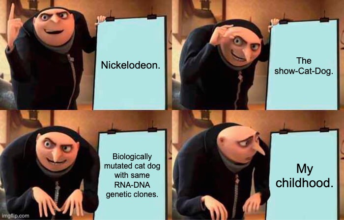 Gru's Plan | Nickelodeon. The show-Cat-Dog. Biologically mutated cat dog with same RNA-DNA genetic clones. My childhood. | image tagged in memes,gru's plan | made w/ Imgflip meme maker
