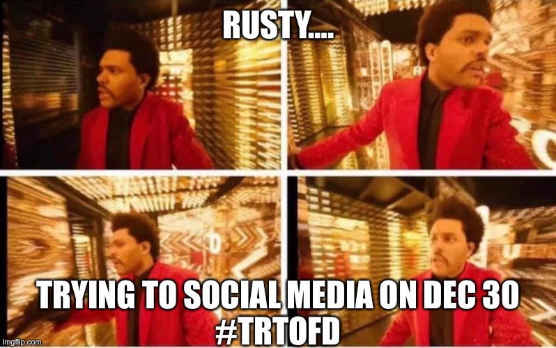 Rusty lost #TRTOFD |  RUSTY…. TRYING TO SOCIAL MEDIA ON DEC 30
#TRTOFD | image tagged in the wknd lost | made w/ Imgflip meme maker