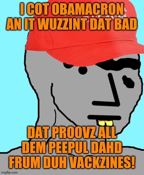 You know you'll see this argument soon. | I COT OBAMACRON AN IT WUZZINT DAT BAD; DAT PROOVZ ALL DEM PEEPUL DAHD FRUM DUH VACKZINES! | image tagged in maga npc,covidiots | made w/ Imgflip meme maker