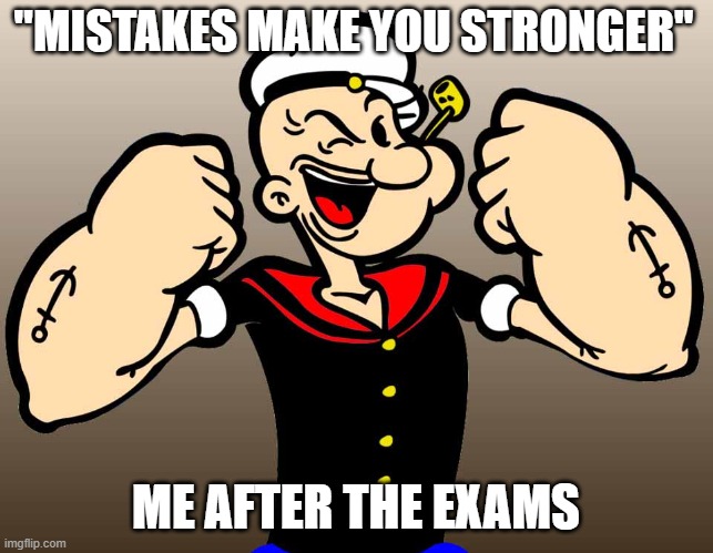 Mistakes makes you stronger | "MISTAKES MAKE YOU STRONGER"; ME AFTER THE EXAMS | image tagged in popeye,lol so funny | made w/ Imgflip meme maker