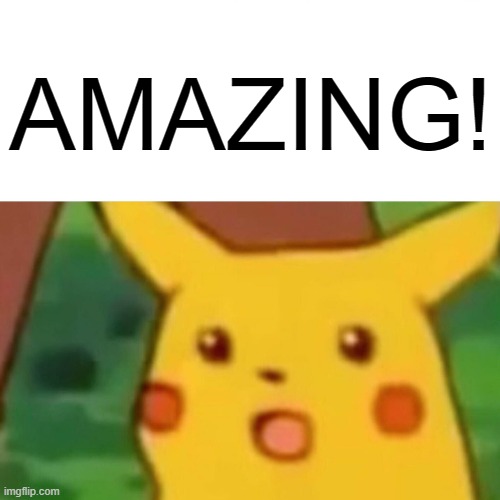 AMAZING! | image tagged in memes,surprised pikachu | made w/ Imgflip meme maker