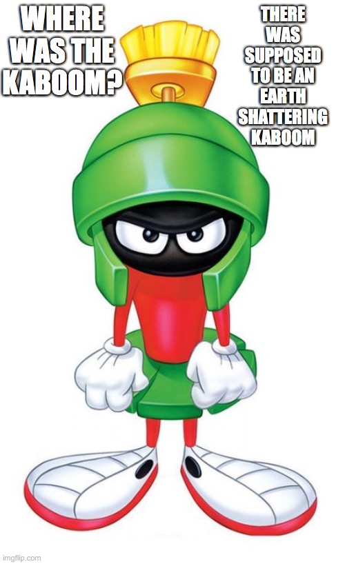Marvin Kaboom | WHERE WAS THE KABOOM? THERE WAS SUPPOSED TO BE AN EARTH SHATTERING KABOOM | image tagged in marvin,martian,kaboom | made w/ Imgflip meme maker