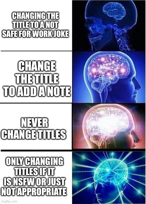 Oh, Mickey-chan! Your cock is enormous! It feels better and better on every thrust! | CHANGING THE TITLE TO A NOT SAFE FOR WORK JOKE; CHANGE THE TITLE TO ADD A NOTE; NEVER CHANGE TITLES; ONLY CHANGING TITLES IF IT IS NSFW OR JUST NOT APPROPRIATE | image tagged in memes,expanding brain,who the hell cares | made w/ Imgflip meme maker
