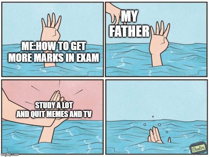 always | MY FATHER; ME:HOW TO GET MORE MARKS IN EXAM; STUDY A LOT AND QUIT MEMES AND TV | image tagged in high five drown,funny,memes,school,dad,exams | made w/ Imgflip meme maker