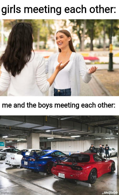 the boys at the car meet. | girls meeting each other:; me and the boys meeting each other: | image tagged in memes,funny,girls vs boys,car meet | made w/ Imgflip meme maker