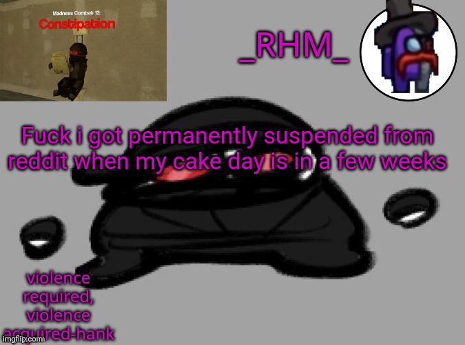 dsifhdsofhadusifgdshfdshbvcdsahgfsJK | Fuck i got permanently suspended from reddit when my cake day is in a few weeks | image tagged in dsifhdsofhadusifgdshfdshbvcdsahgfsjk | made w/ Imgflip meme maker