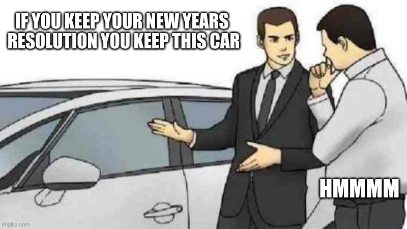 New Year New Car | IF YOU KEEP YOUR NEW YEARS 
RESOLUTION YOU KEEP THIS CAR; HMMMM | image tagged in memes,car salesman slaps roof of car,new years | made w/ Imgflip meme maker