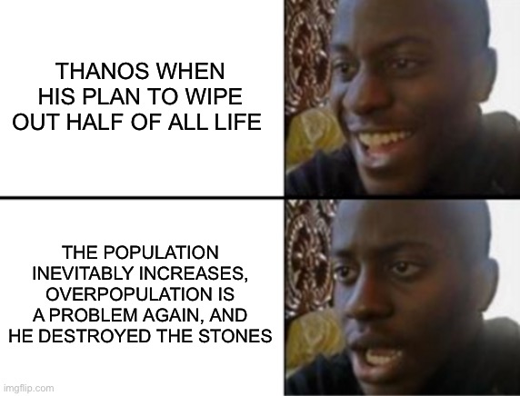 It wasn’t a long term solution |  THANOS WHEN HIS PLAN TO WIPE OUT HALF OF ALL LIFE; THE POPULATION INEVITABLY INCREASES, OVERPOPULATION IS A PROBLEM AGAIN, AND HE DESTROYED THE STONES | image tagged in oh yeah oh no,thanos,snap,blip,not a long term solution | made w/ Imgflip meme maker