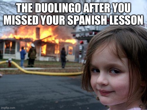 Disaster Girl | THE DUOLINGO AFTER YOU MISSED YOUR SPANISH LESSON | image tagged in memes,disaster girl | made w/ Imgflip meme maker