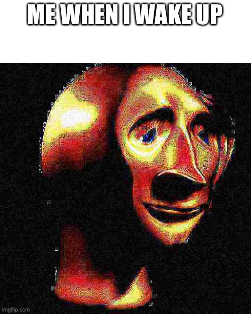 Mm yes | ME WHEN I WAKE UP | image tagged in deep fried meme man | made w/ Imgflip meme maker