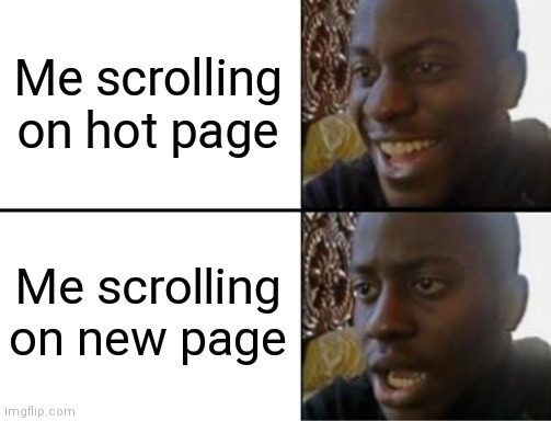 Oh yeah! Oh no... | Me scrolling on hot page; Me scrolling on new page | image tagged in oh yeah oh no | made w/ Imgflip meme maker