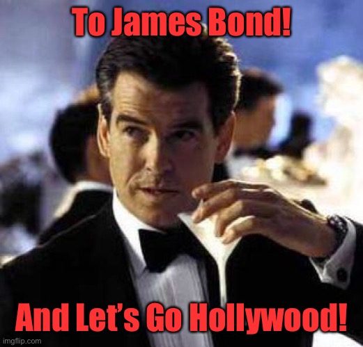 007 James Bond | To James Bond! And Let’s Go Hollywood! | image tagged in james bond,no time to die,hollywood | made w/ Imgflip meme maker