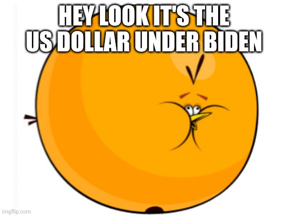 *whopeeee* | HEY LOOK IT'S THE US DOLLAR UNDER BIDEN | image tagged in bubbles,angry birds,biden,let's go brandon,inflation,maga | made w/ Imgflip meme maker