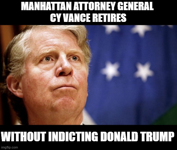 Cy Vance Leaves a Legacy of Letting Criminals Get Away With Crimes | MANHATTAN ATTORNEY GENERAL 
CY VANCE RETIRES; WITHOUT INDICTING DONALD TRUMP | image tagged in cy vance legacy | made w/ Imgflip meme maker