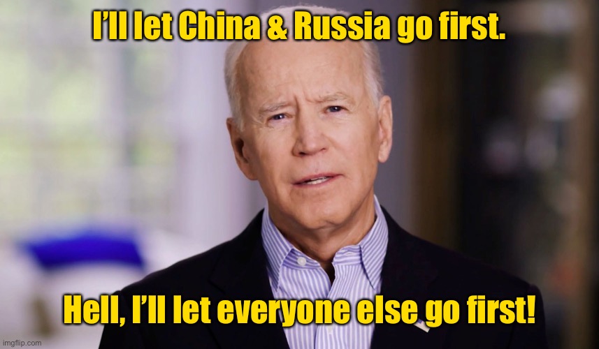 Joe Biden 2020 | I’ll let China & Russia go first. Hell, I’ll let everyone else go first! | image tagged in joe biden 2020 | made w/ Imgflip meme maker