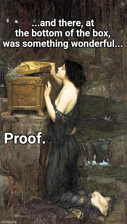 Proof | ...and there, at the bottom of the box, was something wonderful... Proof. | image tagged in funny | made w/ Imgflip meme maker