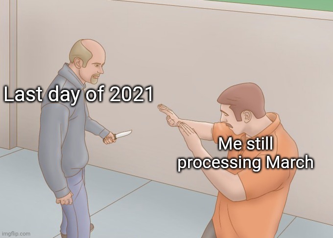 Happy New Year | Last day of 2021; Me still processing March | image tagged in me still processing,december,march,new years eve,2021,2022 | made w/ Imgflip meme maker
