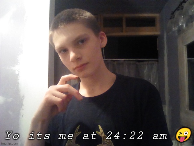 Yo I tired | Yo its me at 24:22 am 😜 | image tagged in jehjsjkzk | made w/ Imgflip meme maker