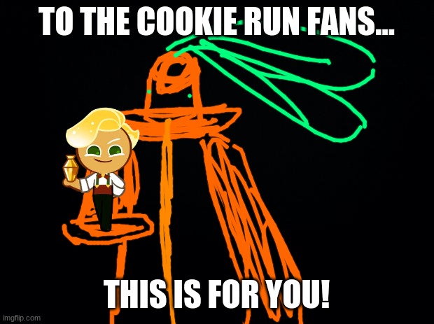 happy new year! i have sparkling cookie in the game >:) | TO THE COOKIE RUN FANS... THIS IS FOR YOU! | image tagged in black background | made w/ Imgflip meme maker