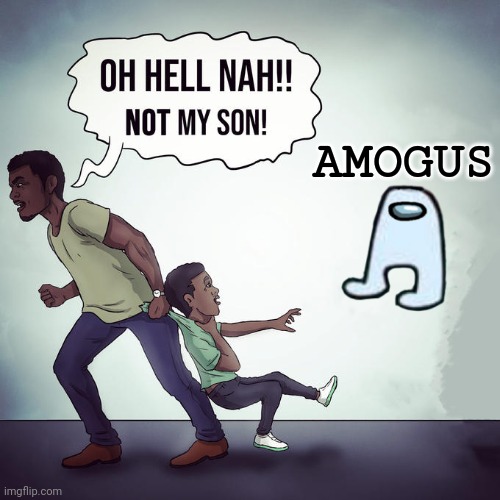 Oh hell nah not my son | AMOGUS | image tagged in oh hell nah not my son,memes | made w/ Imgflip meme maker