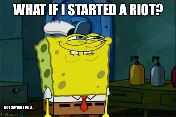 Don't You Squidward | WHAT IF I STARTED A RIOT? NOT SAYING I WILL | image tagged in memes,don't you squidward | made w/ Imgflip meme maker