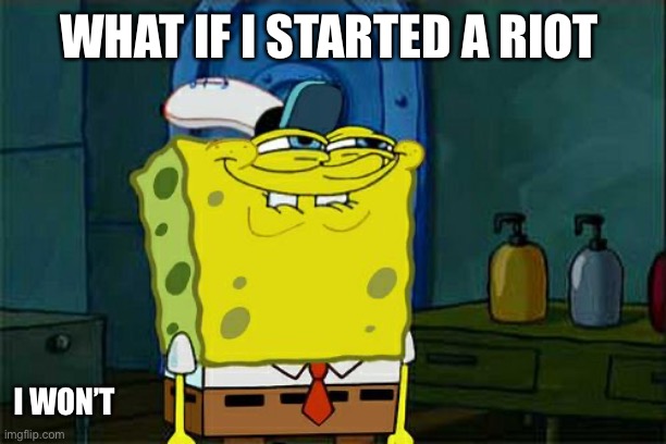 Don't You Squidward | WHAT IF I STARTED A RIOT; I WON’T | image tagged in memes,don't you squidward | made w/ Imgflip meme maker