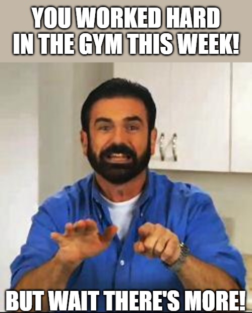 it never ends | YOU WORKED HARD IN THE GYM THIS WEEK! BUT WAIT THERE'S MORE! | image tagged in billy mays,meme | made w/ Imgflip meme maker