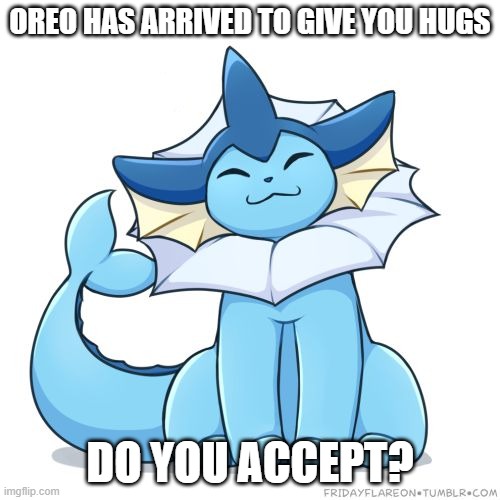 He will cheer you up | OREO HAS ARRIVED TO GIVE YOU HUGS; DO YOU ACCEPT? | image tagged in vaporeon | made w/ Imgflip meme maker